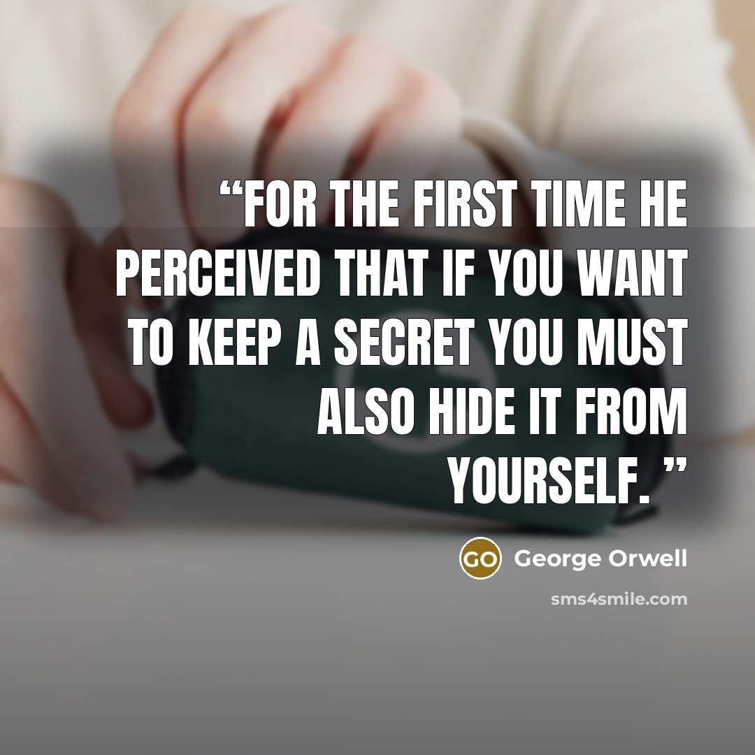 “For the first time he perceived that if you want to keep a secret you must also hide it from yourself.” quote by George Orwell