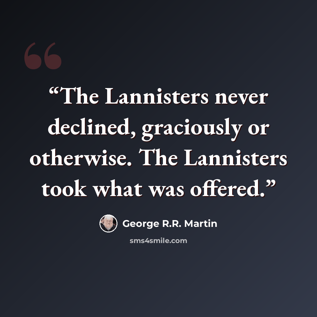 “The Lannisters never declined, graciously or otherwise. The Lannisters took what was offered.” quote by George R.R. Martin