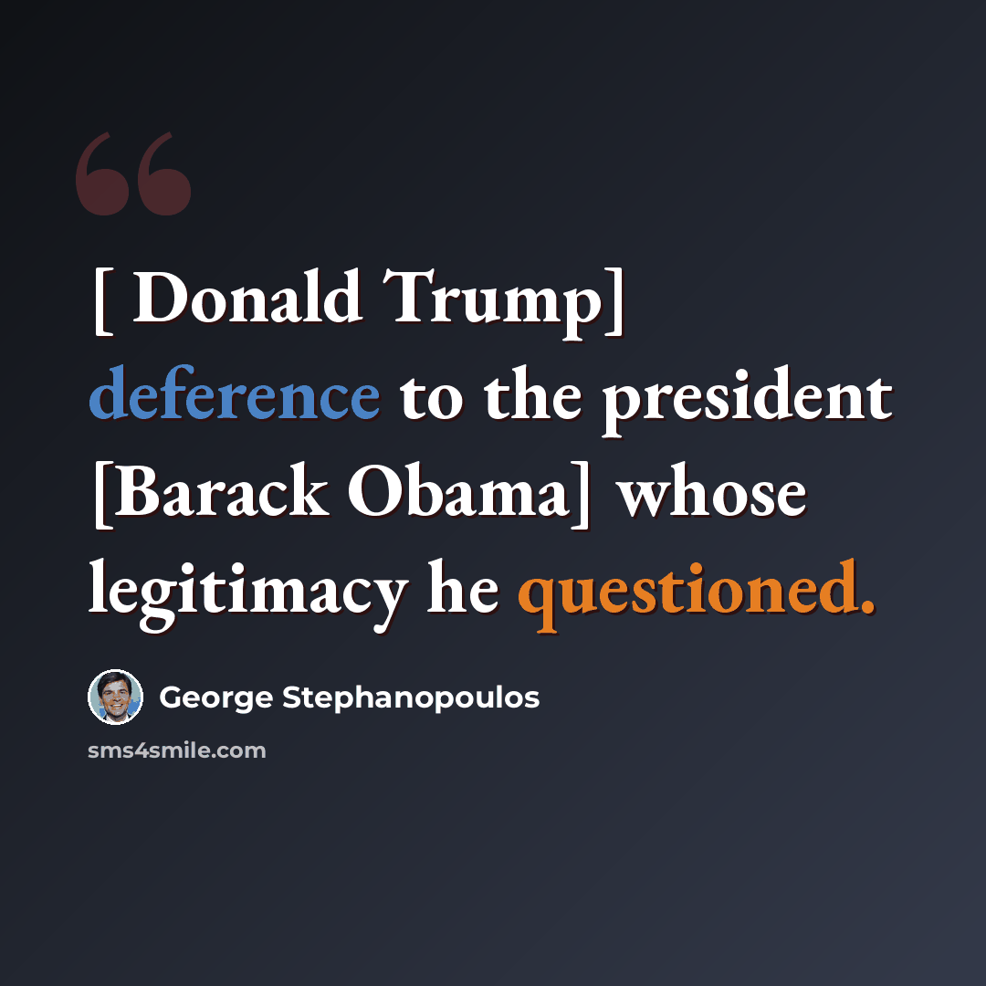 “[ Donald Trump] deference to the president [Barack Obama] whose legitimacy he questioned.” quote by George Stephanopoulos