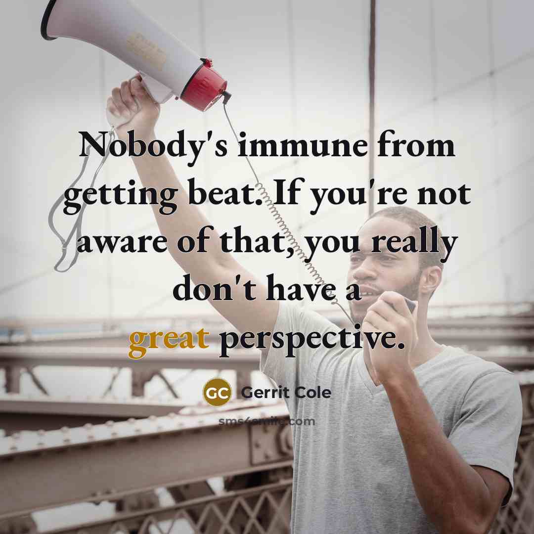“Nobody's immune from getting beat. If you're not aware of that, you really don't have a great perspective.” quote by Gerrit Cole