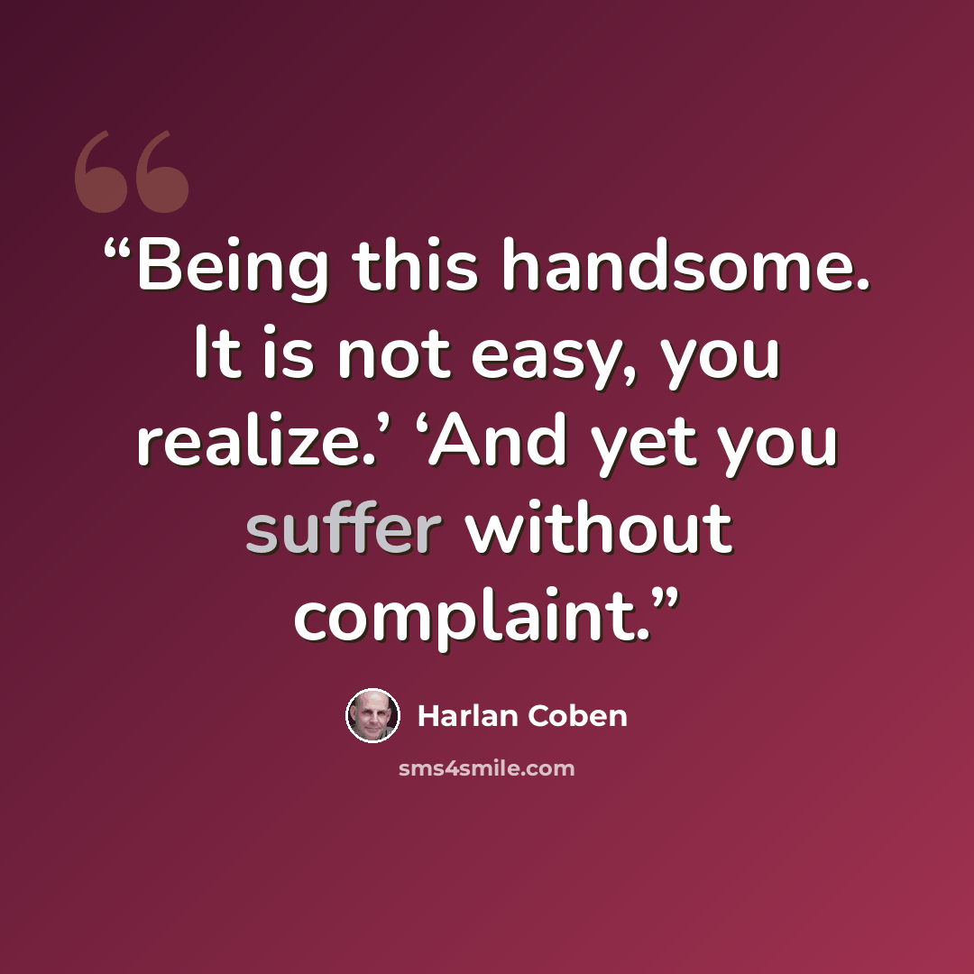 “Being this handsome. It is not easy, you realize.’ ‘And yet you suffer without complaint.” quote by Harlan Coben