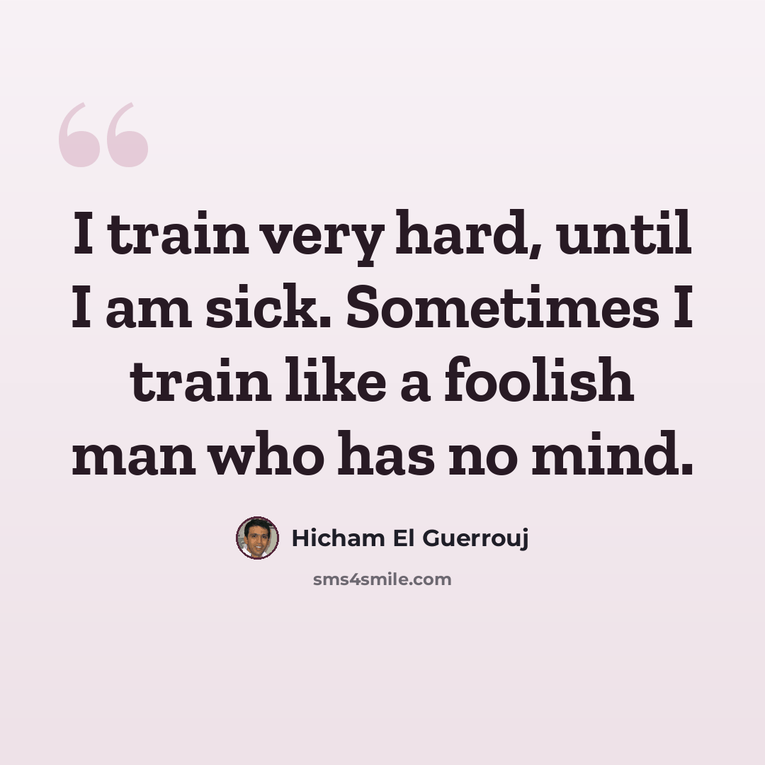 “I train very hard, until I am sick. Sometimes I train like a foolish man who has no mind.” quote by Hicham El Guerrouj