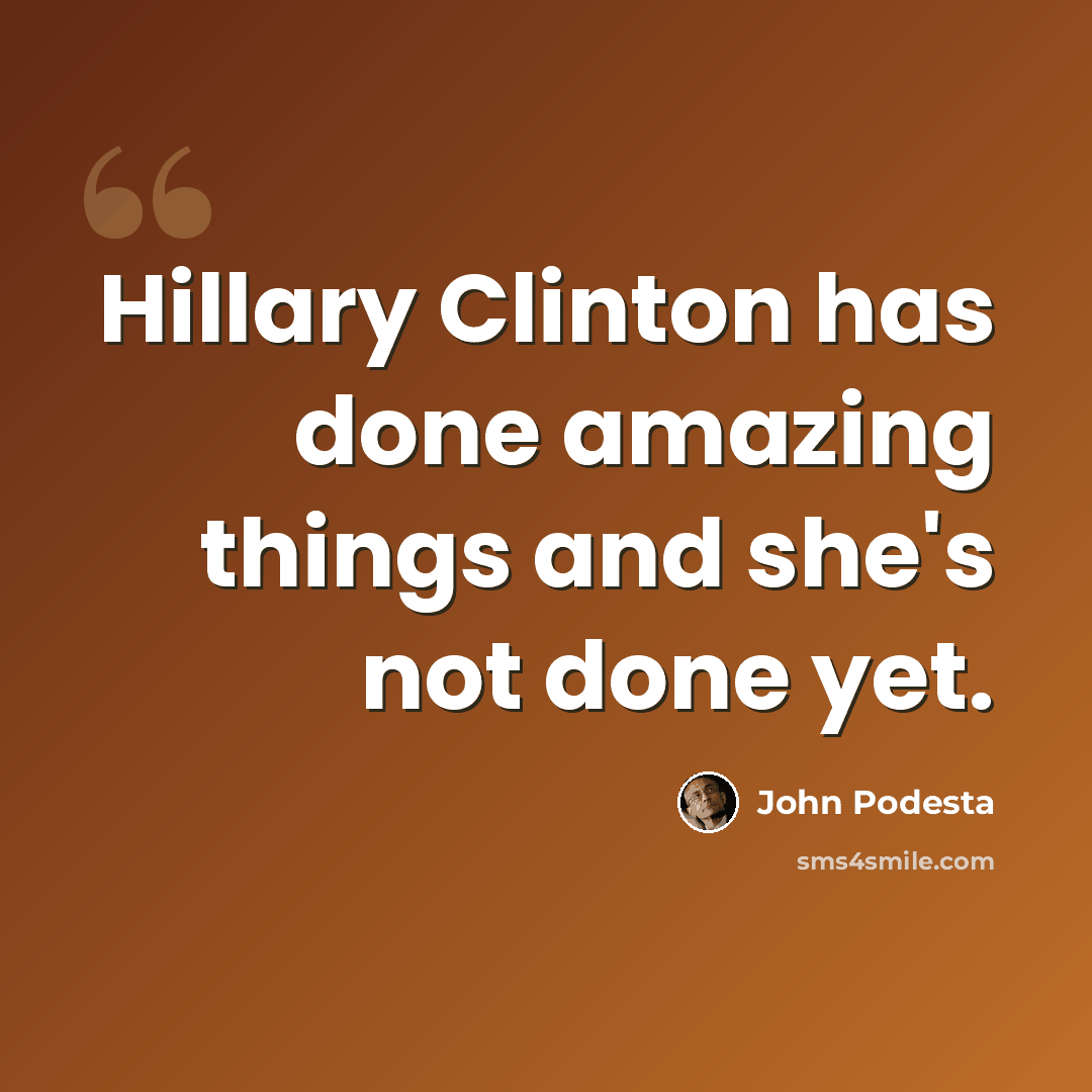 “Hillary Clinton has done amazing things and she's not done yet.” quote by John Podesta