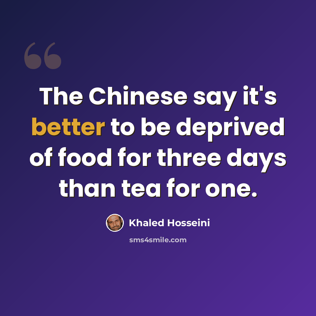 “The Chinese say it's better to be deprived of food for three days than tea for one.” quote by Khaled Hosseini