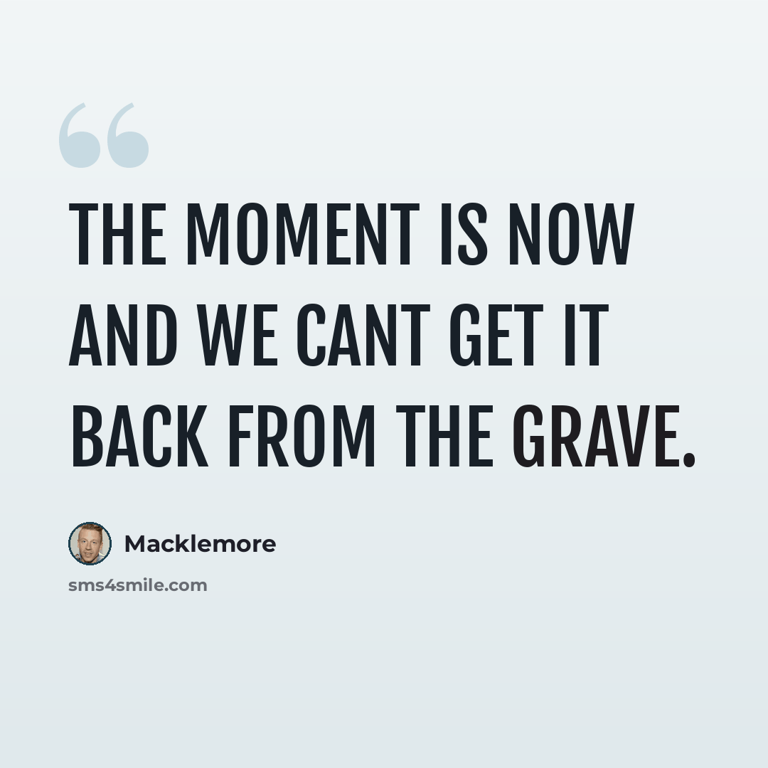 “The moment is now and we cant get it back from the grave.” quote by Macklemore