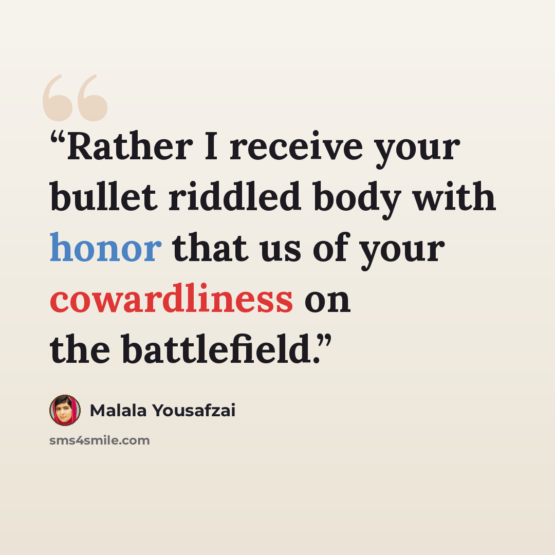 “Rather I receive your bullet riddled body with honor that us of your cowardliness on the battlefield.” quote by Malala Yousafzai