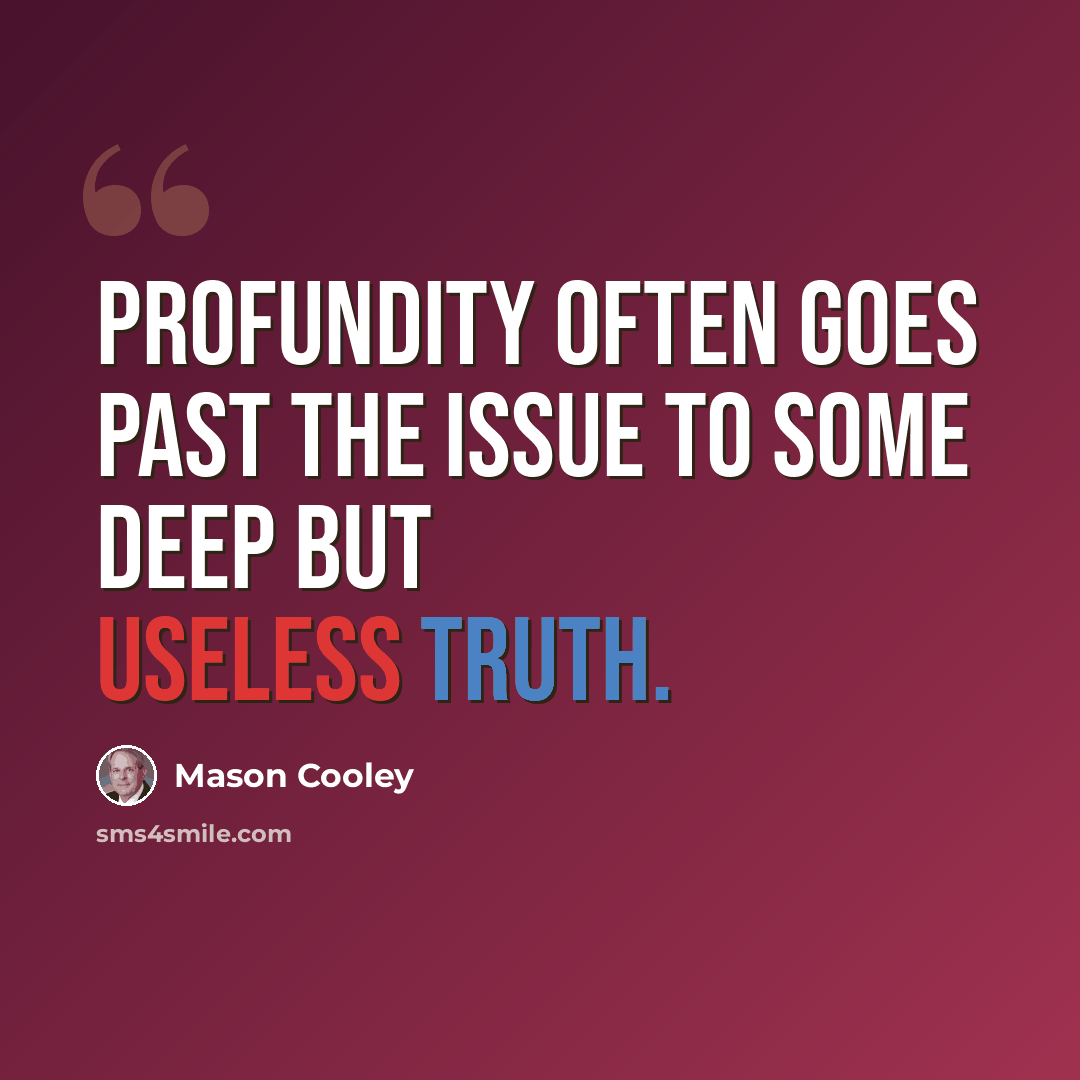 “Profundity often goes past the issue to some deep but useless truth.” quote by Mason Cooley
