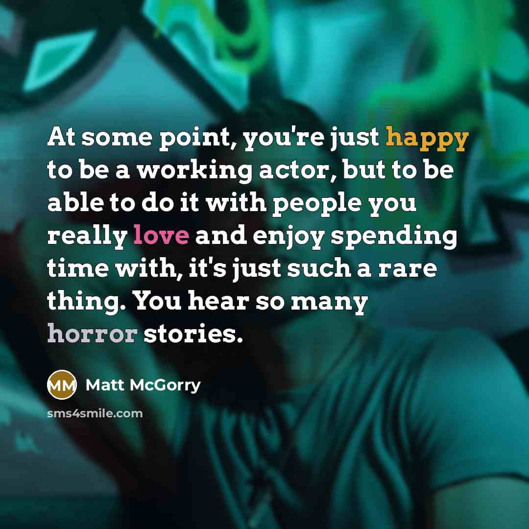 “At some point, you're just happy to be a working actor, but to be able to do it with people you really love and enjoy spending time with, it's just such a rare thing. You hear so many horror stories.” quote by Matt McGorry
