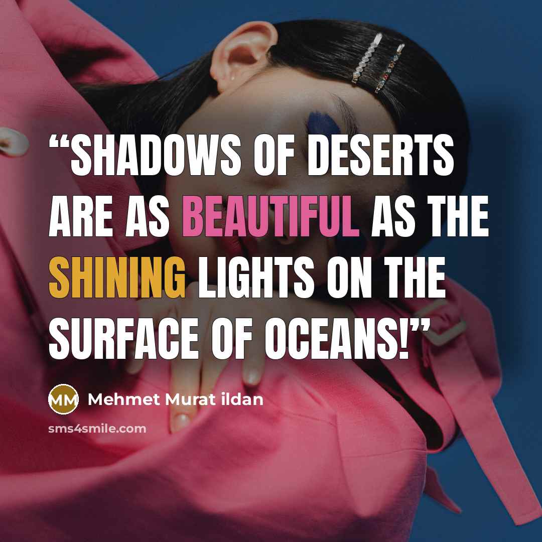 “Shadows of deserts are as beautiful as the shining lights on the surface of oceans!” quote by Mehmet Murat ildan