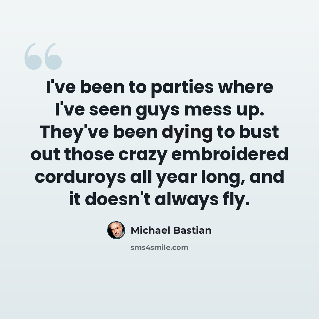 “I've been to parties where I've seen guys mess up. They've been dying to bust out those crazy embroidered corduroys all year long, and it doesn't always fly.” quote by Michael Bastian
