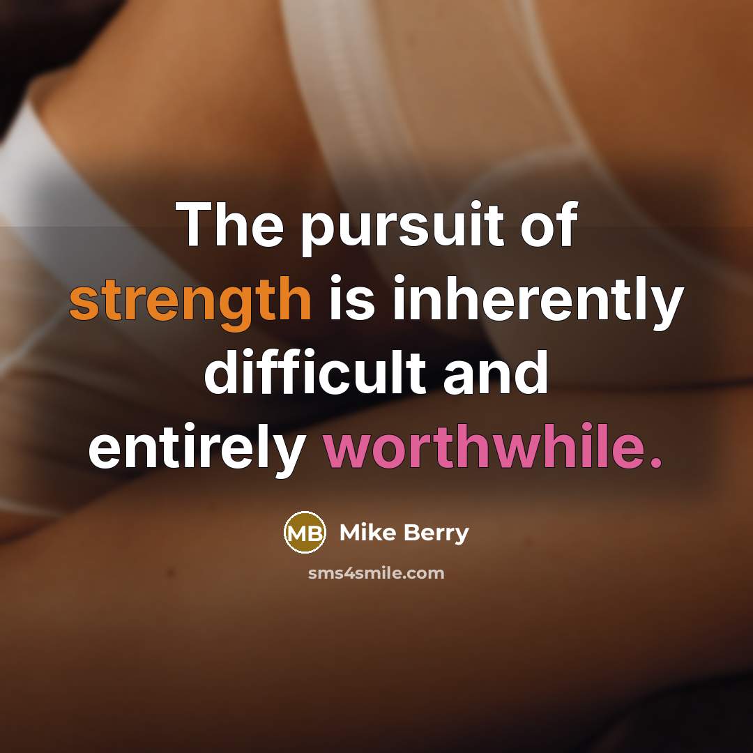 “The pursuit of strength is inherently difficult and entirely worthwhile.” quote by Mike Berry