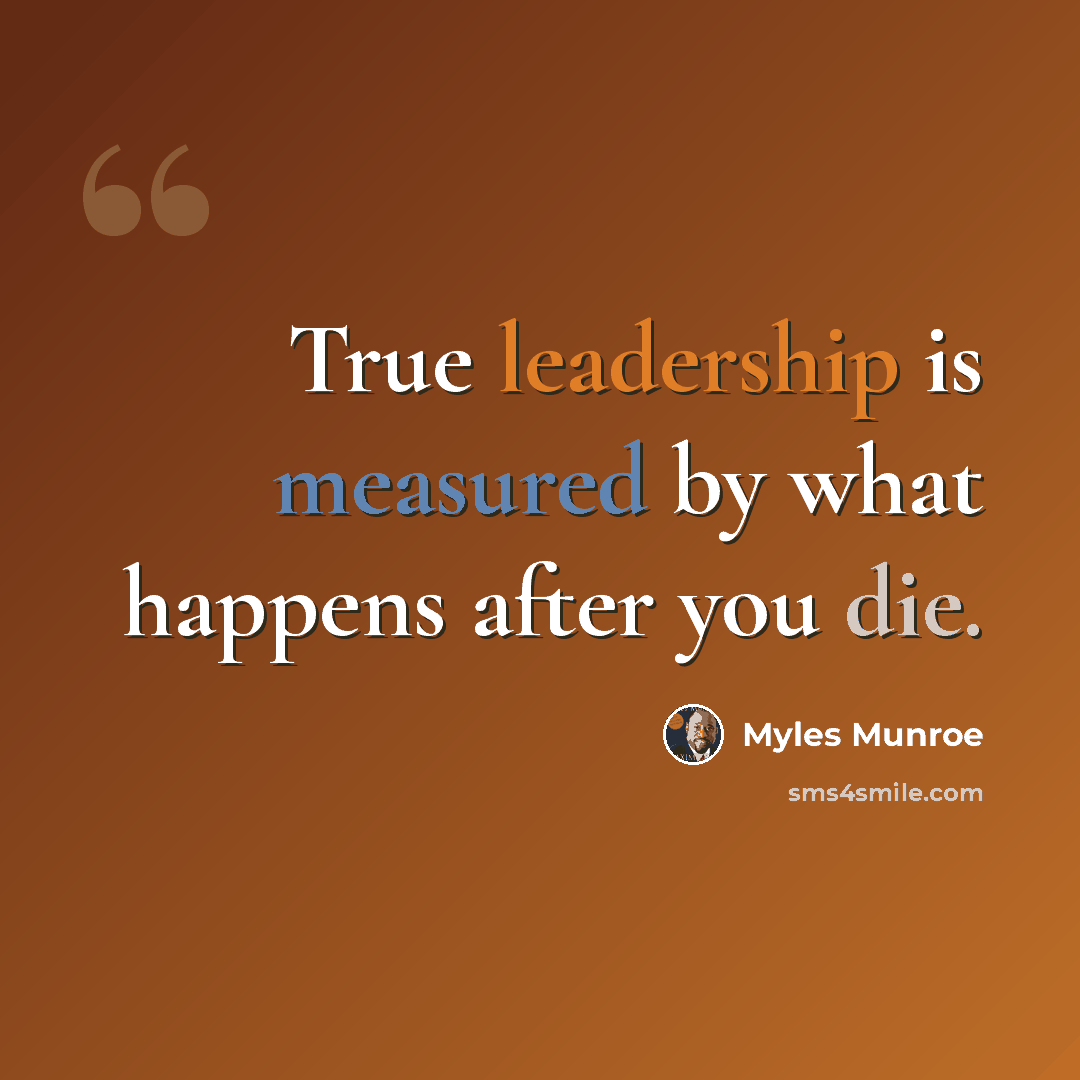 “True leadership is measured by what happens after you die.” quote by Myles Munroe