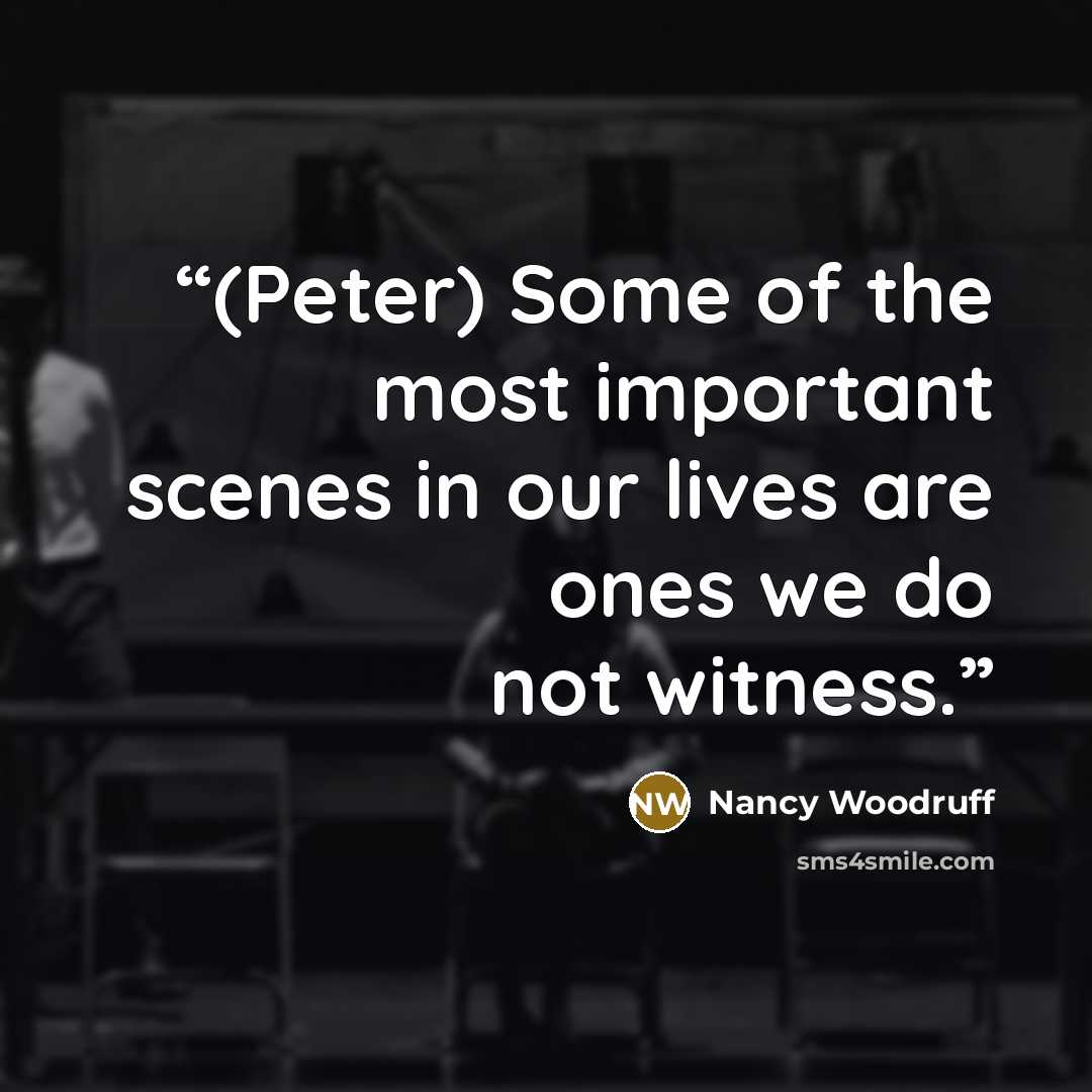 “(Peter) Some of the most important scenes in our lives are ones we do not witness.” quote by Nancy Woodruff