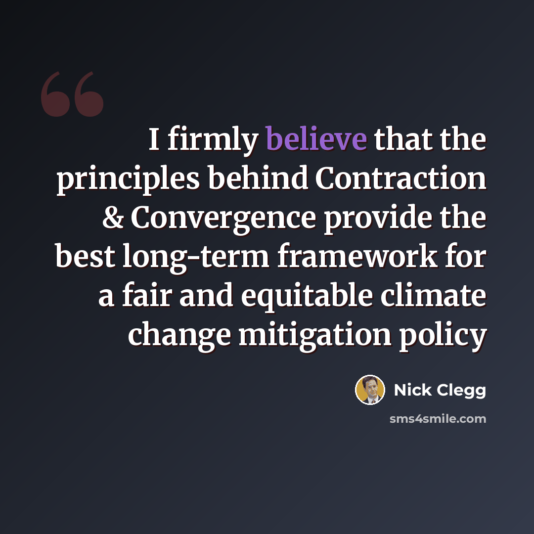 “I firmly believe that the principles behind Contraction & Convergence provide the best long-term framework for a fair and equitable climate change mitigation policy” quote by Nick Clegg
