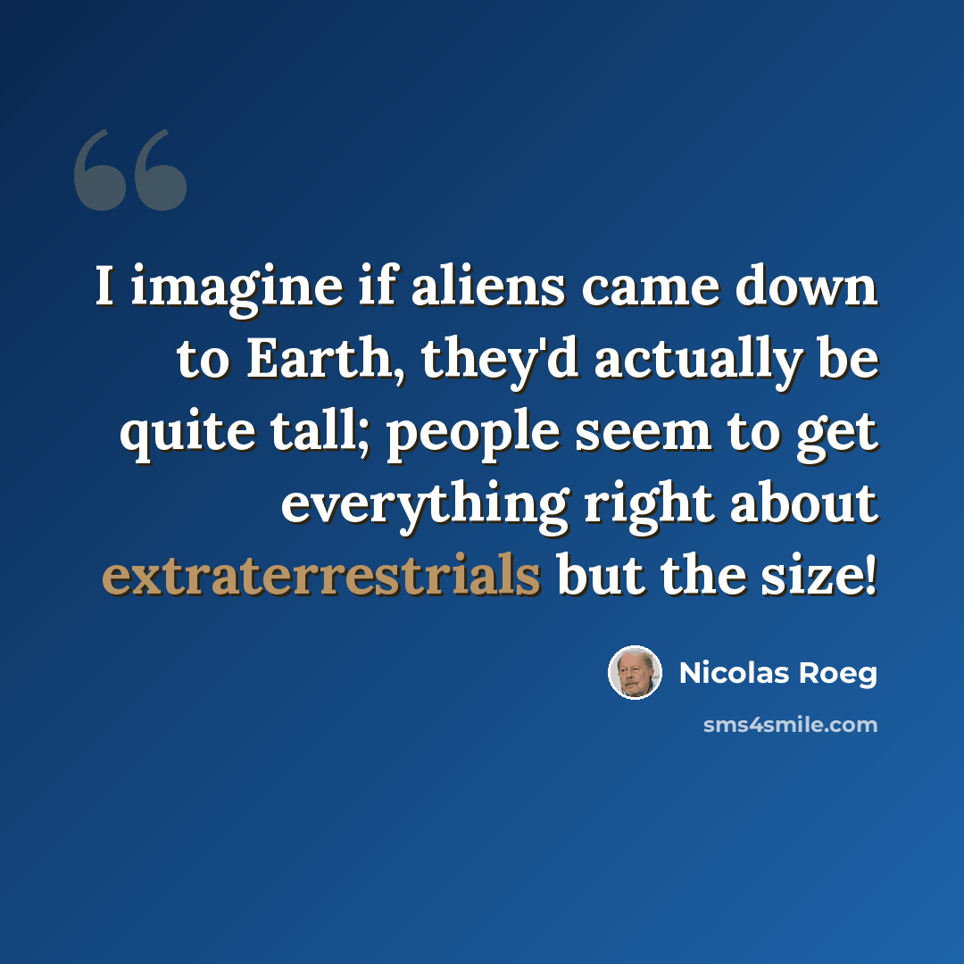 “I imagine if aliens came down to Earth, they'd actually be quite tall; people seem to get everything right about extraterrestrials but the size!” quote by Nicolas Roeg