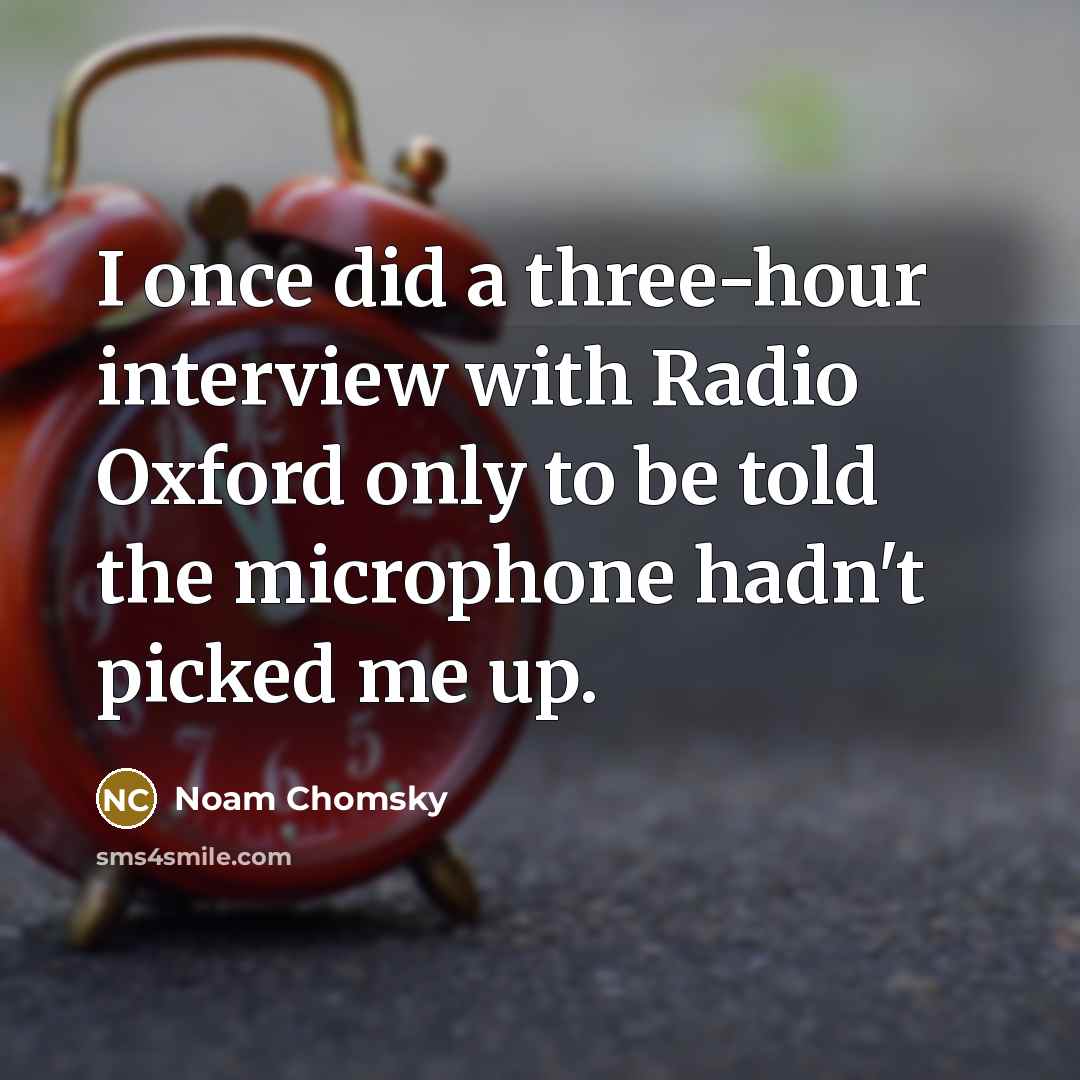 “I once did a three-hour interview with Radio Oxford only to be told the microphone hadn't picked me up.” quote by Noam Chomsky