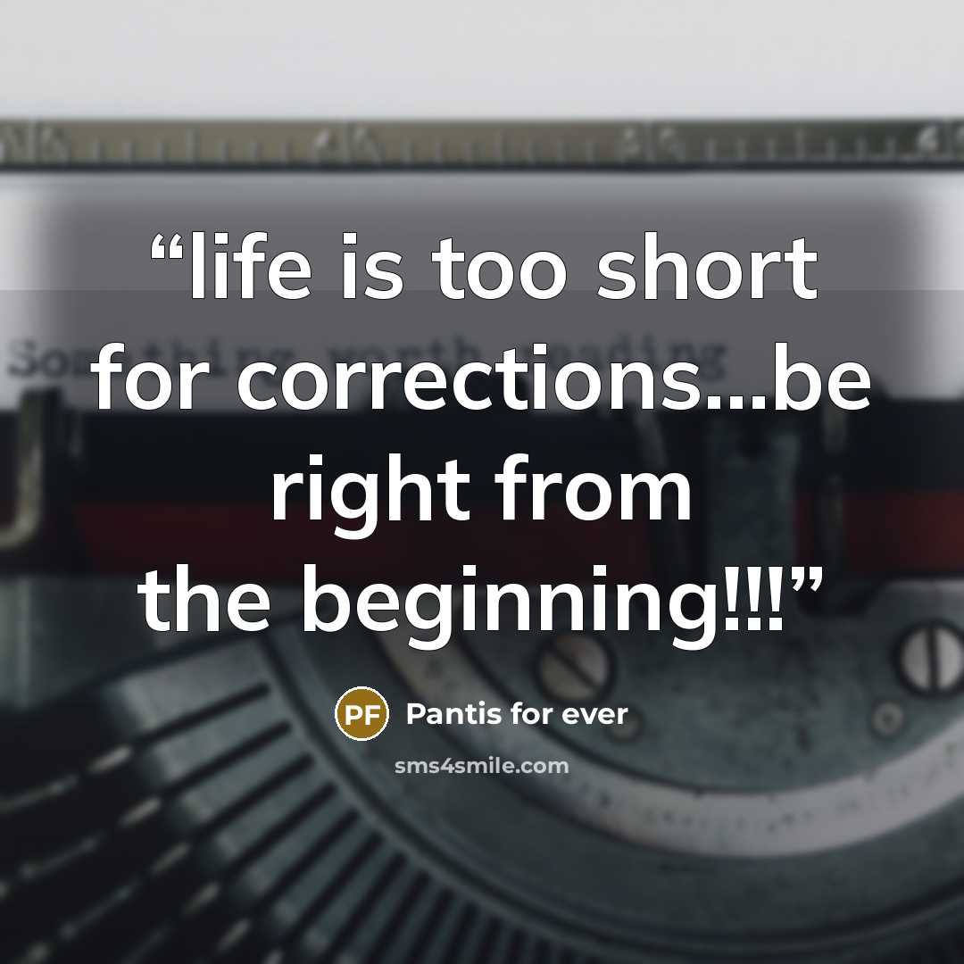 “life is too short for corrections…be right from the beginning!!!” quote by Pantis for ever