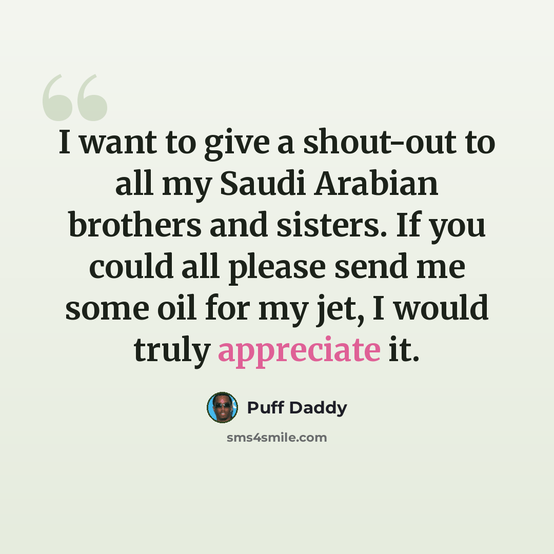 “I want to give a shout-out to all my Saudi Arabian brothers and sisters. If you could all please send me some oil for my jet, I would truly appreciate it.” quote by Puff Daddy