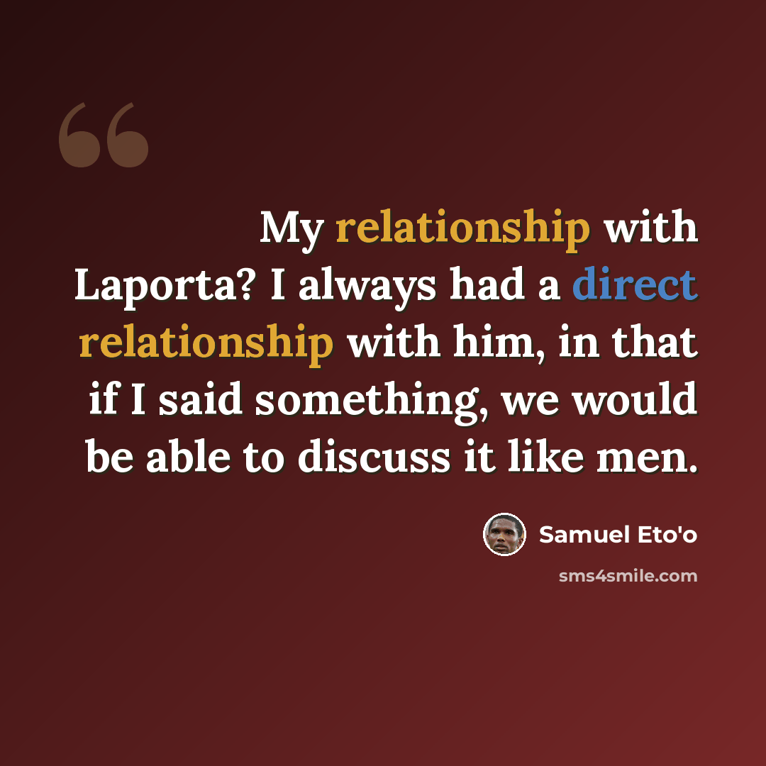 “My relationship with Laporta? I always had a direct relationship with him, in that if I said something, we would be able to discuss it like men.” quote by Samuel Eto'o