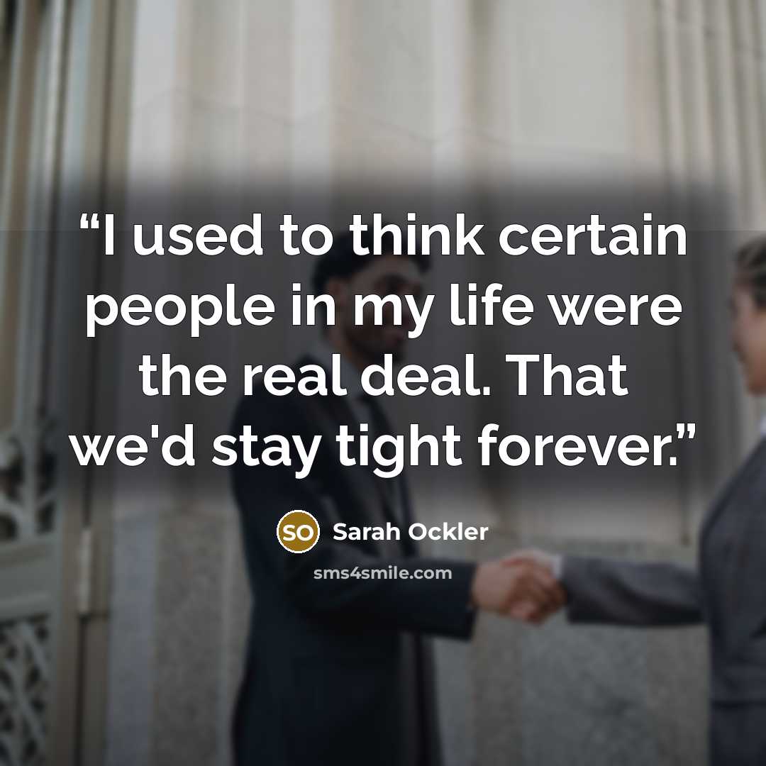 “I used to think certain people in my life were the real deal. That we'd stay tight forever.” quote by Sarah Ockler