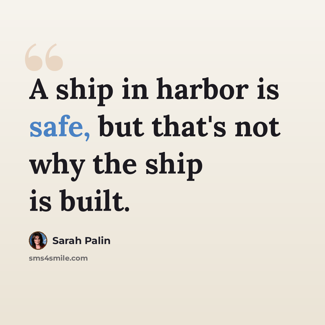 “A ship in harbor is safe, but that's not why the ship is built.” quote by Sarah Palin