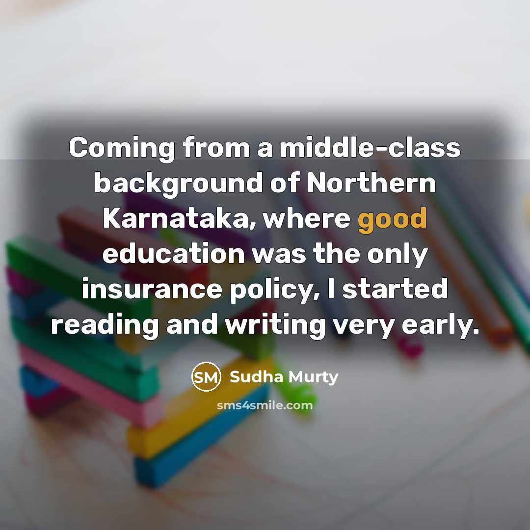“Coming from a middle-class background of Northern Karnataka, where good education was the only insurance policy, I started reading and writing very early.” quote by Sudha Murty