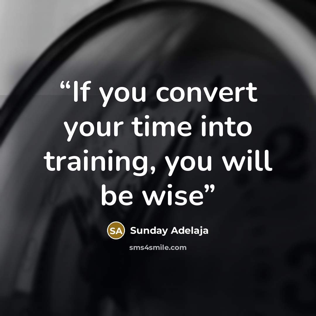 “If you convert your time into training, you will be wise” quote by Sunday Adelaja