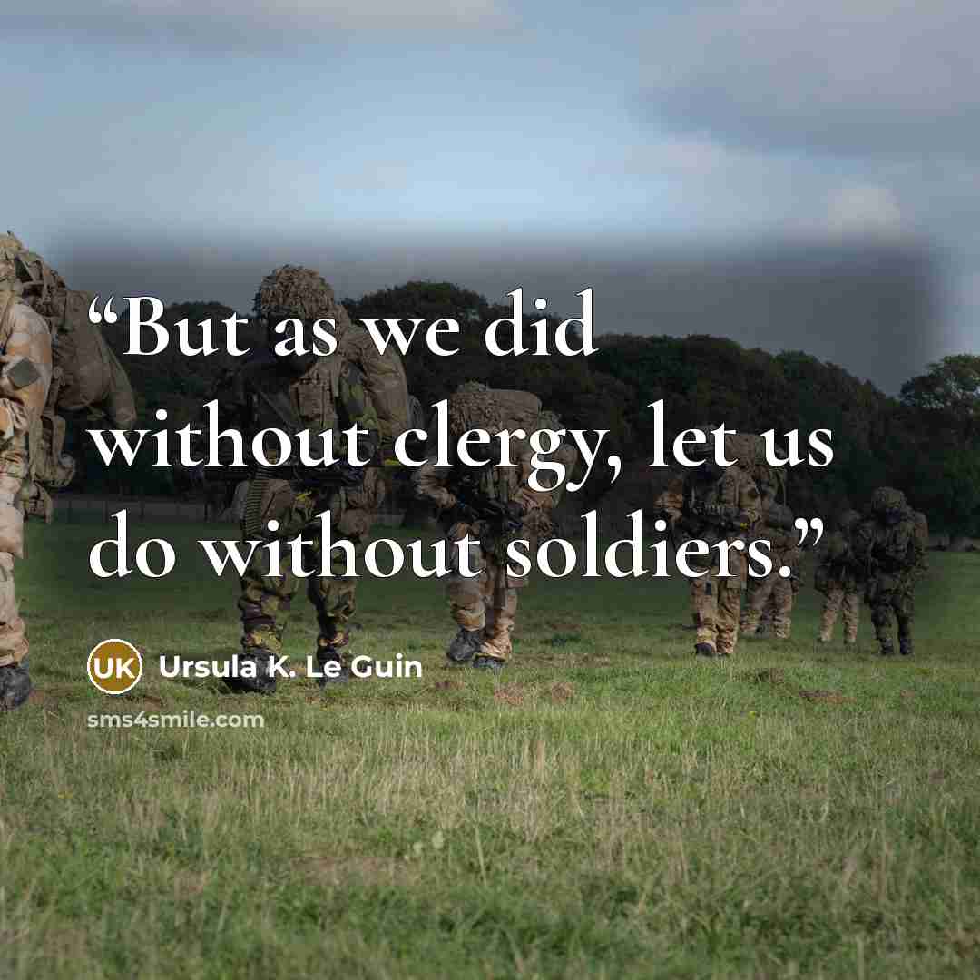 “But as we did without clergy, let us do without soldiers.” quote by Ursula K. Le Guin