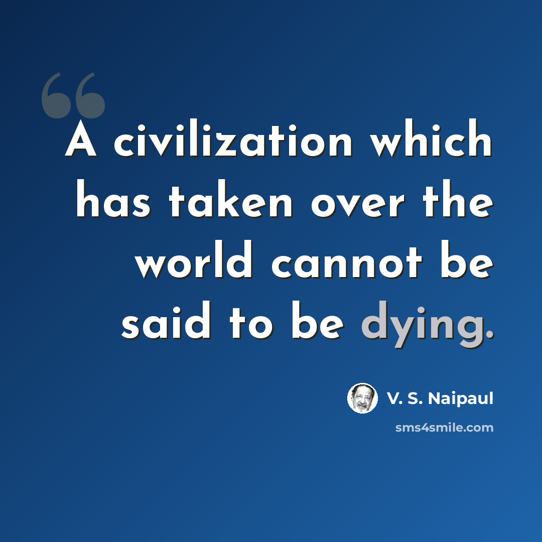“A civilization which has taken over the world cannot be said to be dying.” quote by V. S. Naipaul
