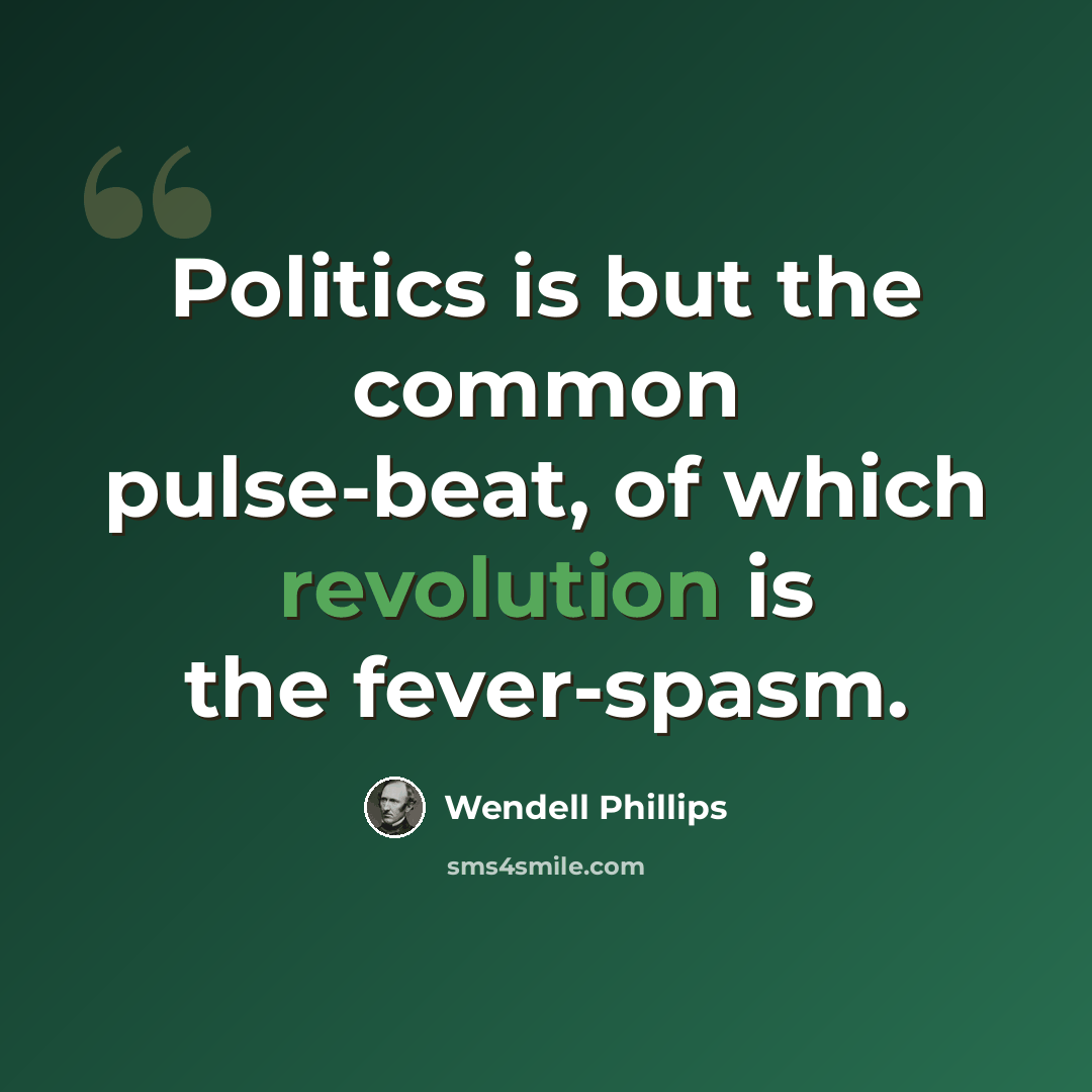 “Politics is but the common pulse-beat, of which revolution is the fever-spasm.” quote by Wendell Phillips