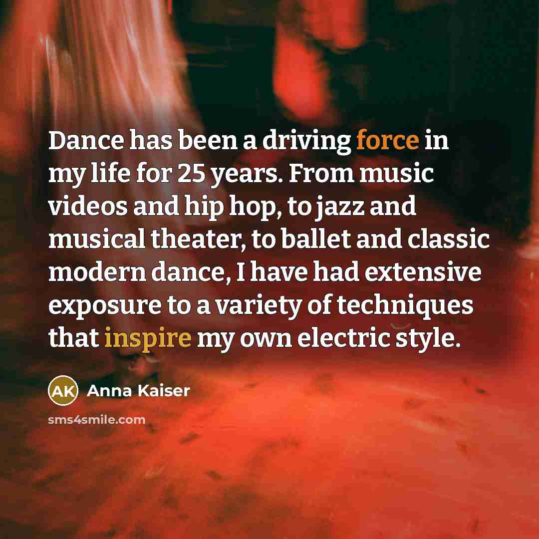 “Dance has been a driving force in my life for 25 years. From music videos and hip hop, to jazz and musical theater, to ballet and classic modern dance, I have had extensive exposure to a variety of techniques that inspire my own electric style.” quote by Anna Kaiser