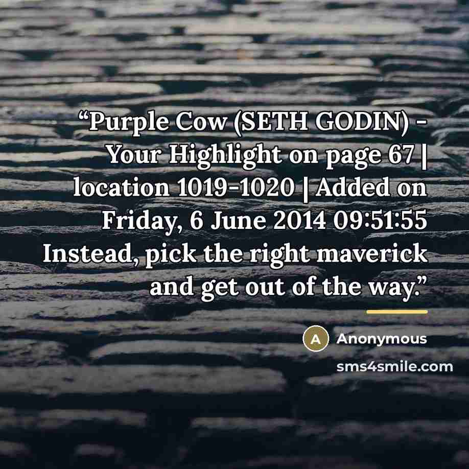 “﻿Purple Cow (SETH GODIN) - Your Highlight on page 67 | location 1019-1020 | Added on Friday, 6 June 2014 09:51:55 Instead, pick the right maverick and get out of the way.” quote by Anonymous
