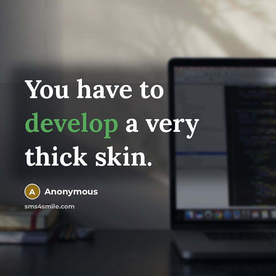 “You have to develop a very thick skin.” quote by Anonymous