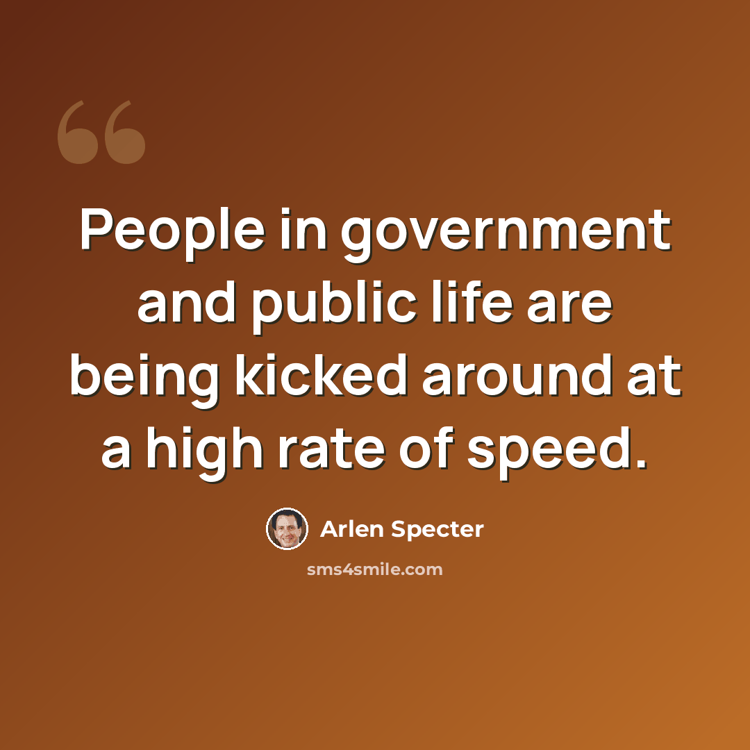 “People in government and public life are being kicked around at a high rate of speed.” quote by Arlen Specter