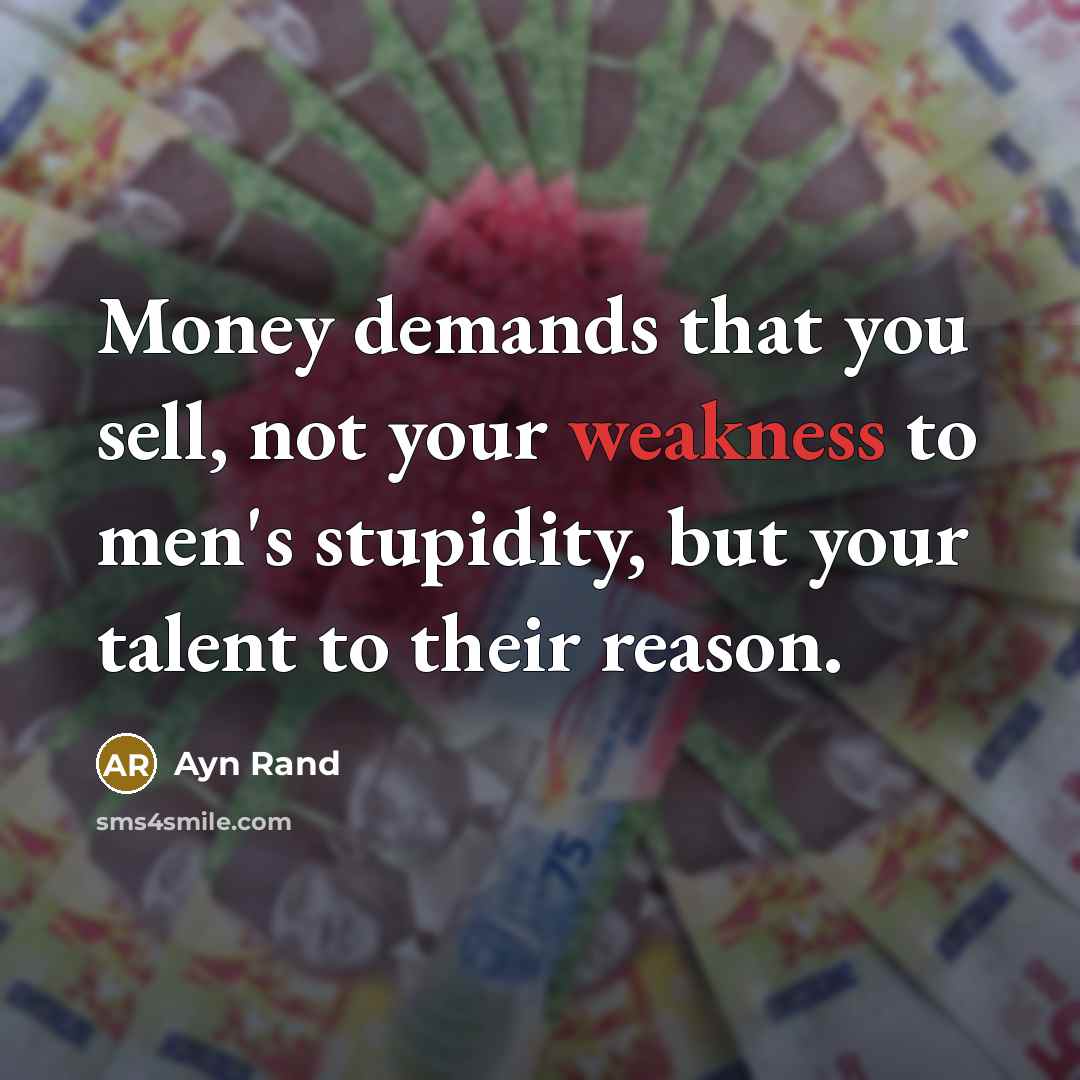 “Money demands that you sell, not your weakness to men's stupidity, but your talent to their reason.” quote by Ayn Rand