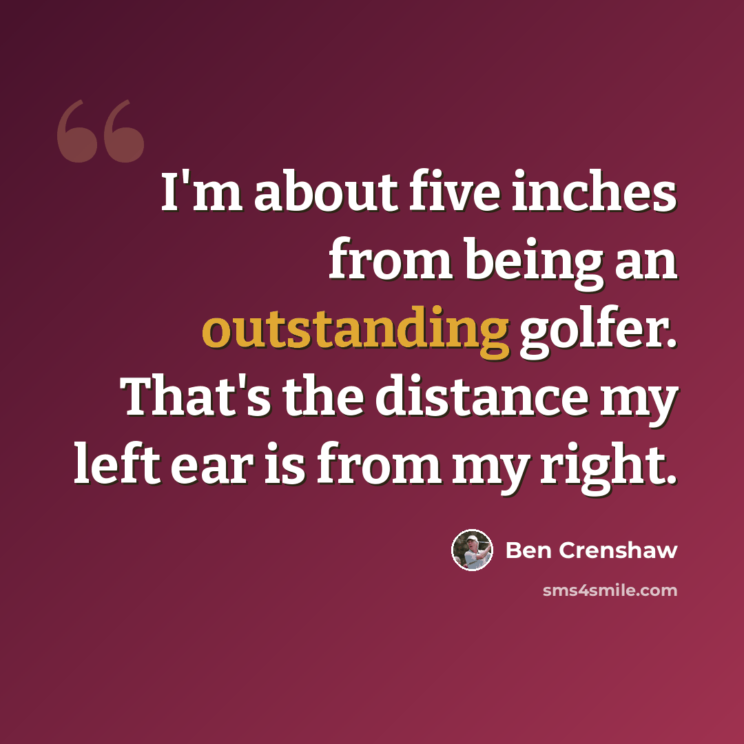 “I'm about five inches from being an outstanding golfer. That's the distance my left ear is from my right.” quote by Ben Crenshaw