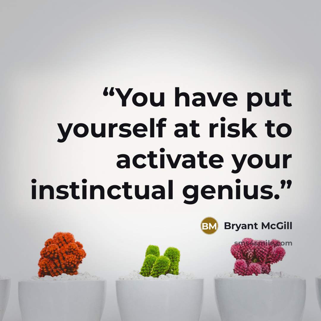 “You have put yourself at risk to activate your instinctual genius.” quote by Bryant McGill