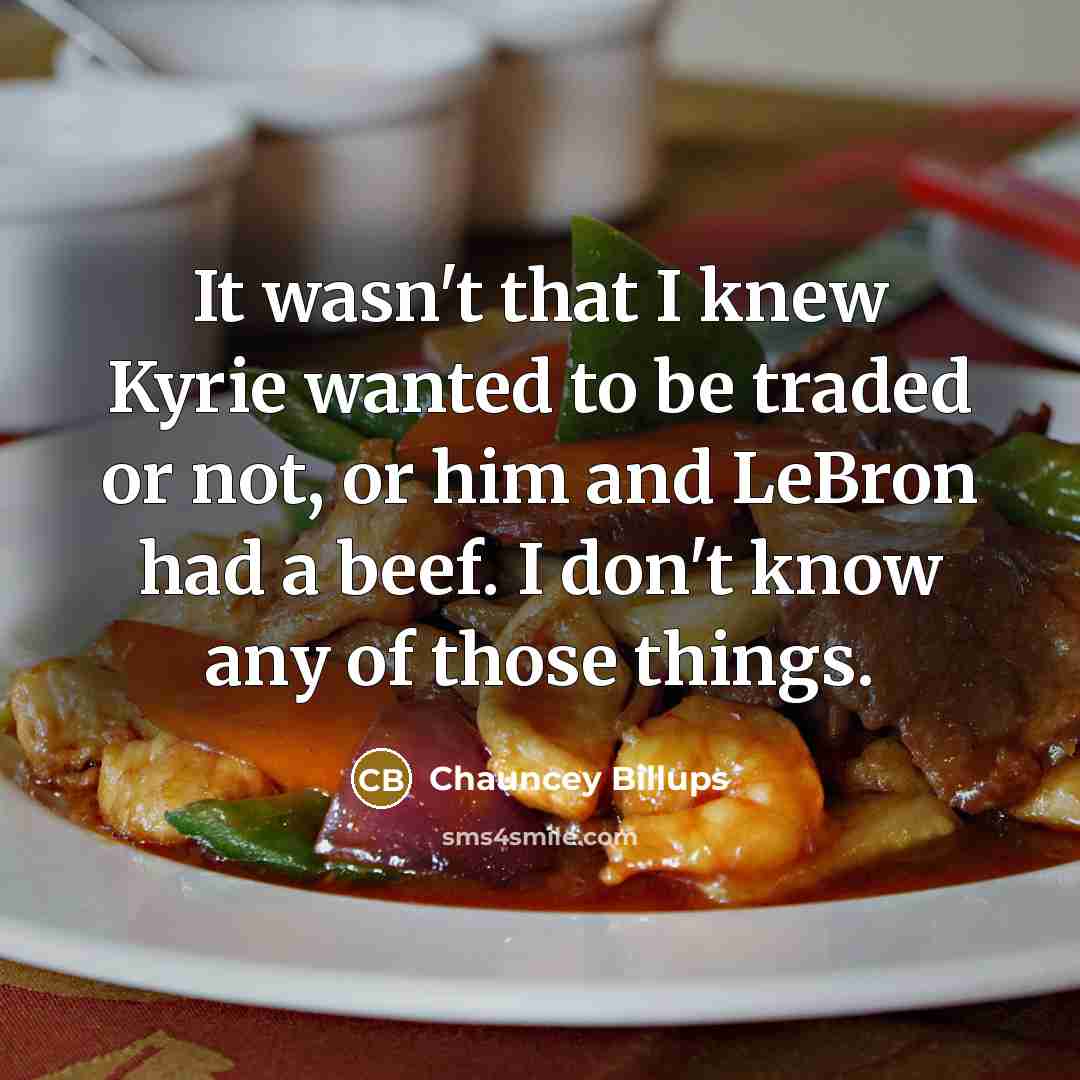 “It wasn't that I knew Kyrie wanted to be traded or not, or him and LeBron had a beef. I don't know any of those things.” quote by Chauncey Billups