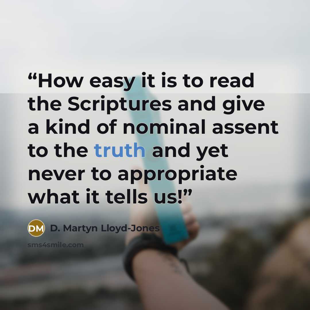 “How easy it is to read the Scriptures and give a kind of nominal assent to the truth and yet never to appropriate what it tells us!” quote by D. Martyn Lloyd-Jones