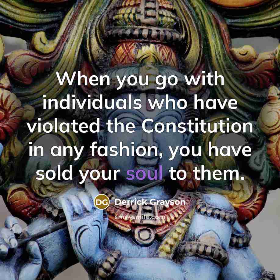 “When you go with individuals who have violated the Constitution in any fashion, you have sold your soul to them.” quote by Derrick Grayson