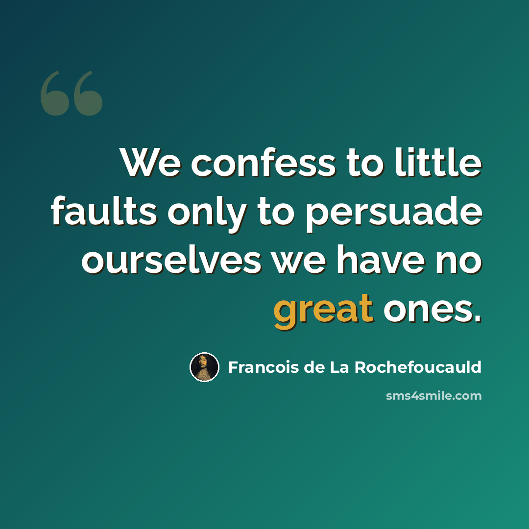 “We confess to little faults only to persuade ourselves we have no great ones.” quote by Francois de La Rochefoucauld