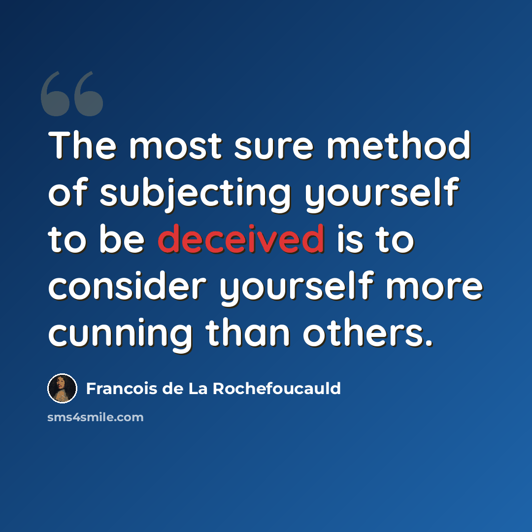 “The most sure method of subjecting yourself to be deceived is to consider yourself more cunning than others.” quote by Francois de La Rochefoucauld