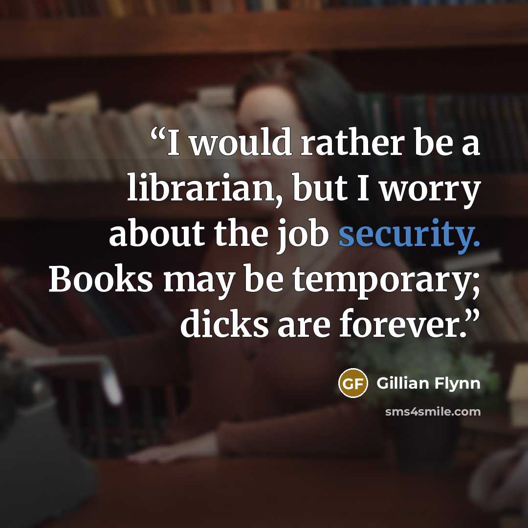 “I would rather be a librarian, but I worry about the job security. Books may be temporary; dicks are forever.” quote by Gillian Flynn