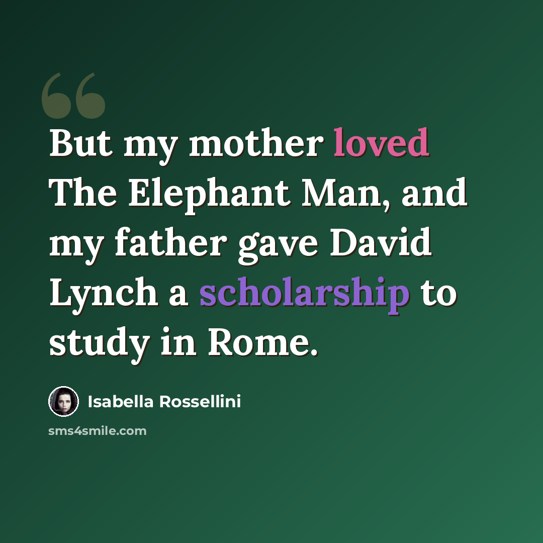 “But my mother loved The Elephant Man, and my father gave David Lynch a scholarship to study in Rome.” quote by Isabella Rossellini