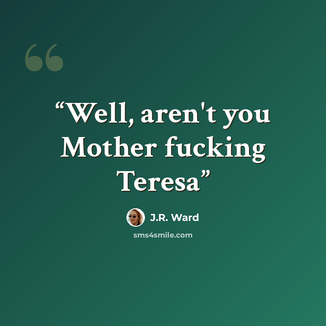 “Well, aren't you Mother fucking Teresa” quote by J.R. Ward