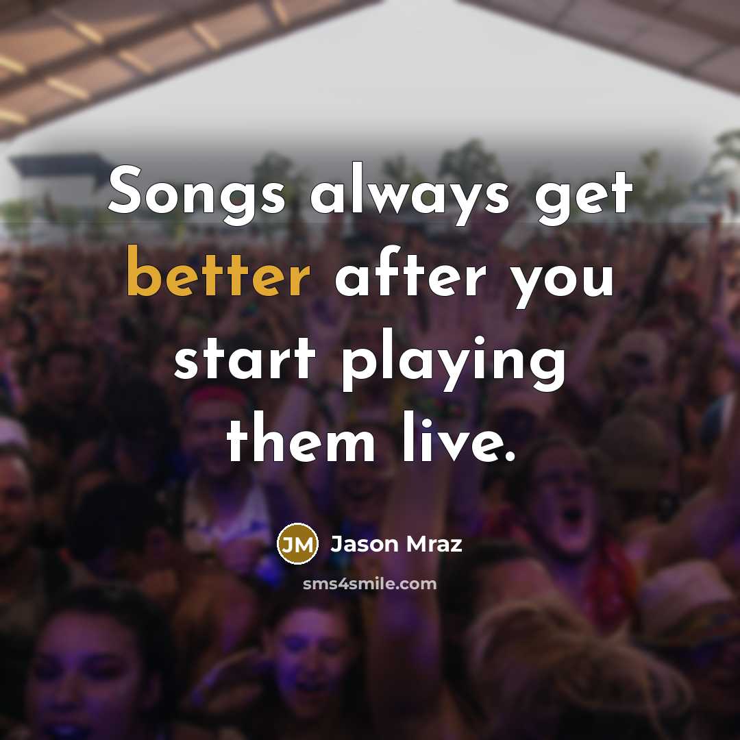 “Songs always get better after you start playing them live.” quote by Jason Mraz