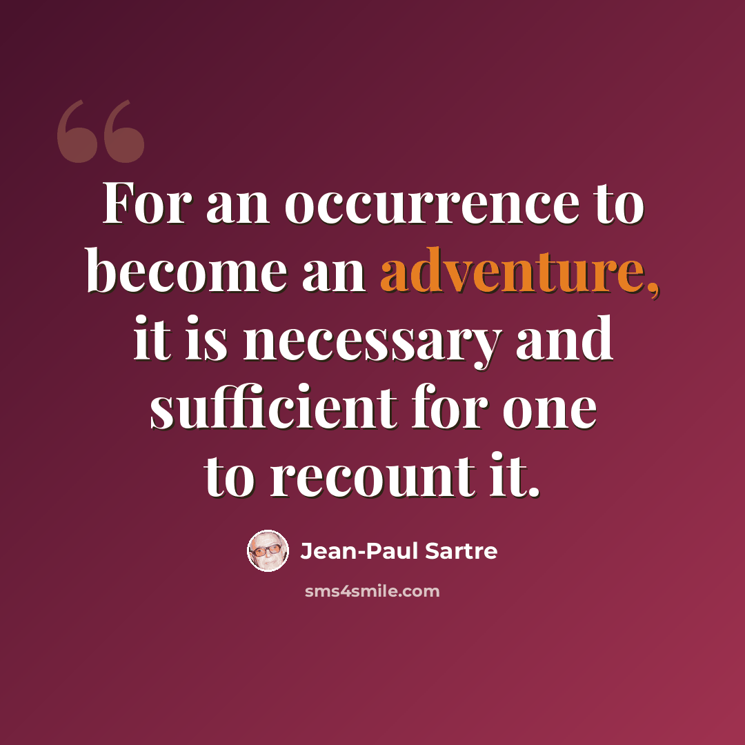 “For an occurrence to become an adventure, it is necessary and sufficient for one to recount it.” quote by Jean-Paul Sartre