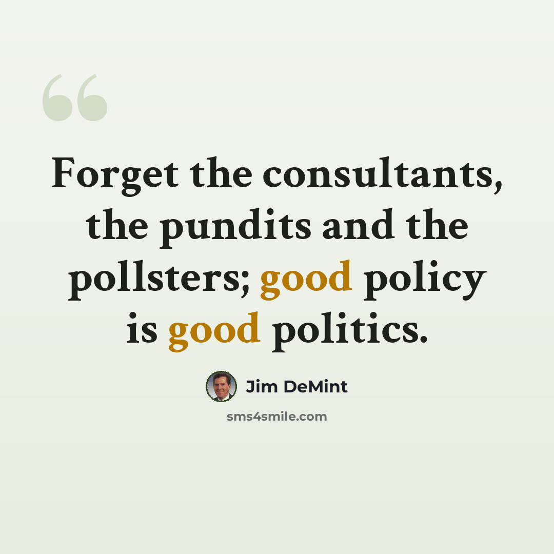 “Forget the consultants, the pundits and the pollsters; good policy is good politics.” quote by Jim DeMint