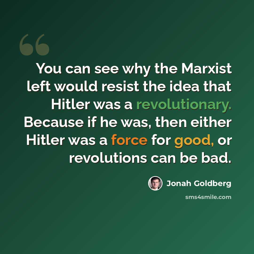 “You can see why the Marxist left would resist the idea that Hitler was a revolutionary. Because if he was, then either Hitler was a force for good, or revolutions can be bad.” quote by Jonah Goldberg