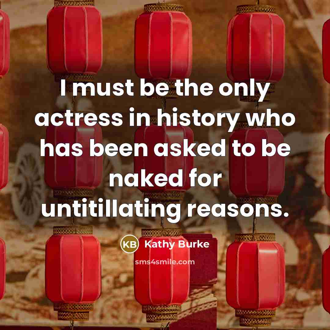 “I must be the only actress in history who has been asked to be naked for untitillating reasons.” quote by Kathy Burke